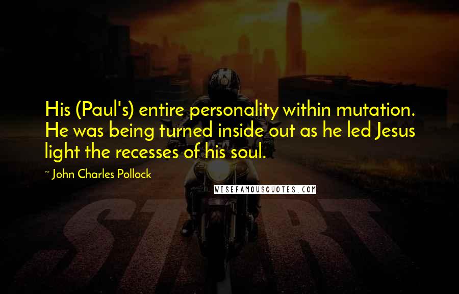 John Charles Pollock Quotes: His (Paul's) entire personality within mutation. He was being turned inside out as he led Jesus light the recesses of his soul.