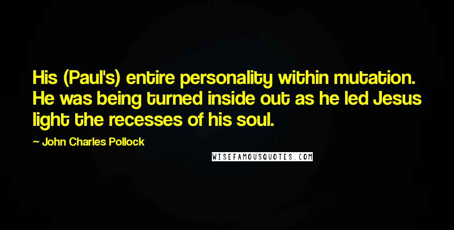 John Charles Pollock Quotes: His (Paul's) entire personality within mutation. He was being turned inside out as he led Jesus light the recesses of his soul.