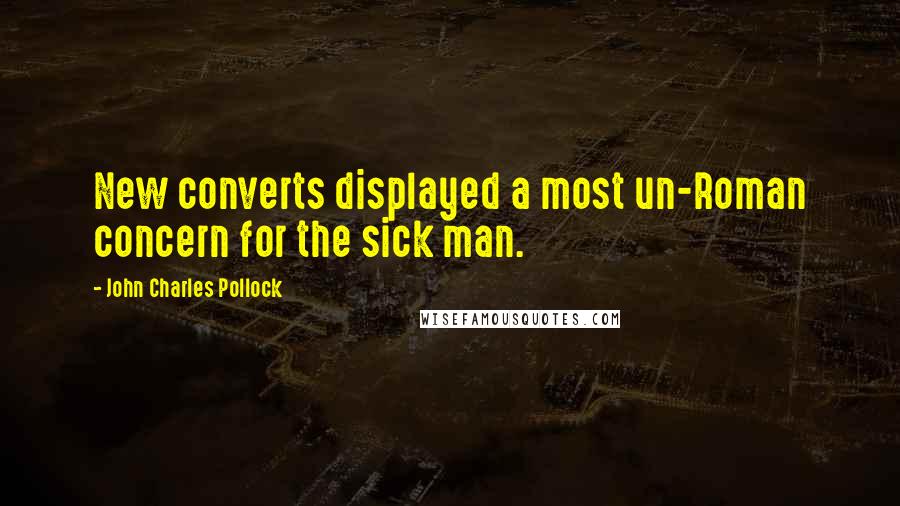 John Charles Pollock Quotes: New converts displayed a most un-Roman concern for the sick man.