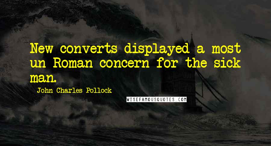 John Charles Pollock Quotes: New converts displayed a most un-Roman concern for the sick man.