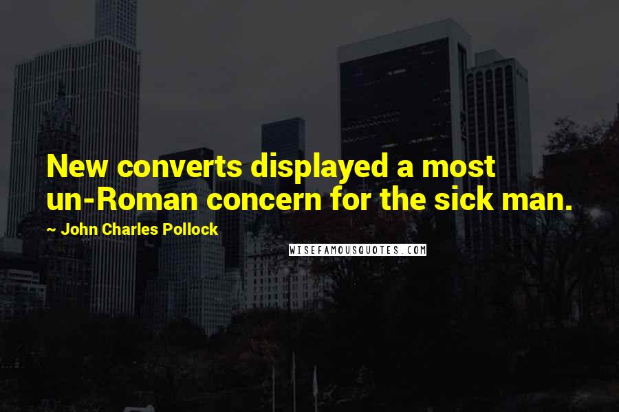 John Charles Pollock Quotes: New converts displayed a most un-Roman concern for the sick man.