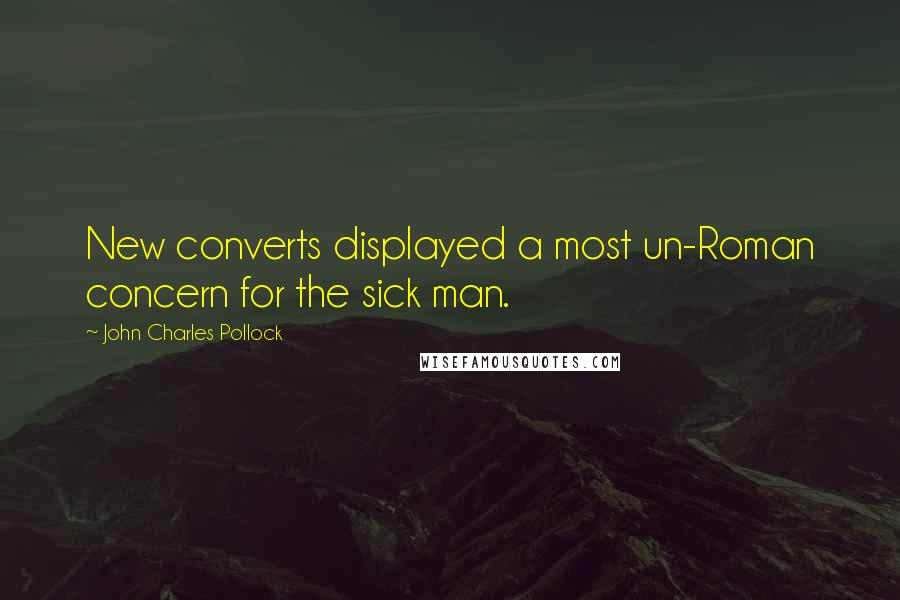 John Charles Pollock Quotes: New converts displayed a most un-Roman concern for the sick man.