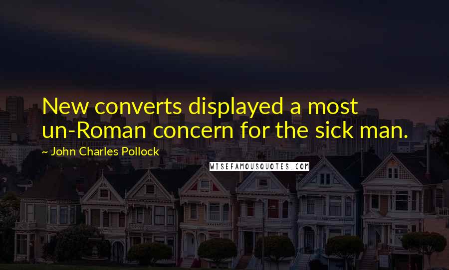 John Charles Pollock Quotes: New converts displayed a most un-Roman concern for the sick man.