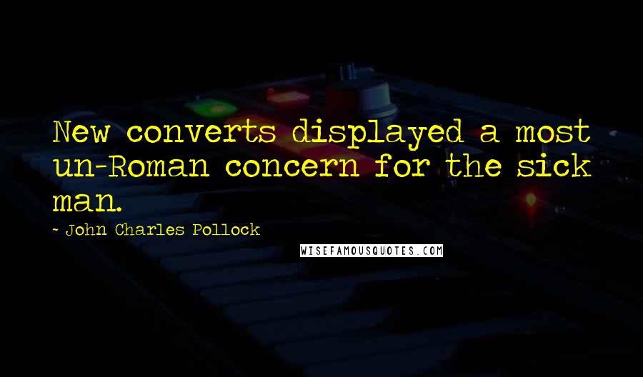 John Charles Pollock Quotes: New converts displayed a most un-Roman concern for the sick man.