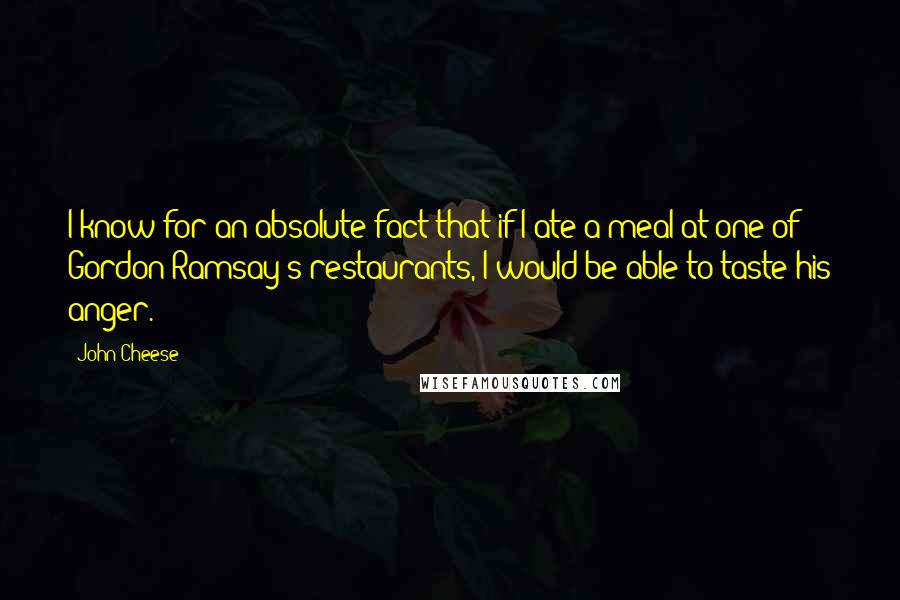 John Cheese Quotes: I know for an absolute fact that if I ate a meal at one of Gordon Ramsay's restaurants, I would be able to taste his anger.