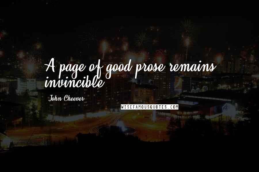John Cheever Quotes: A page of good prose remains invincible.