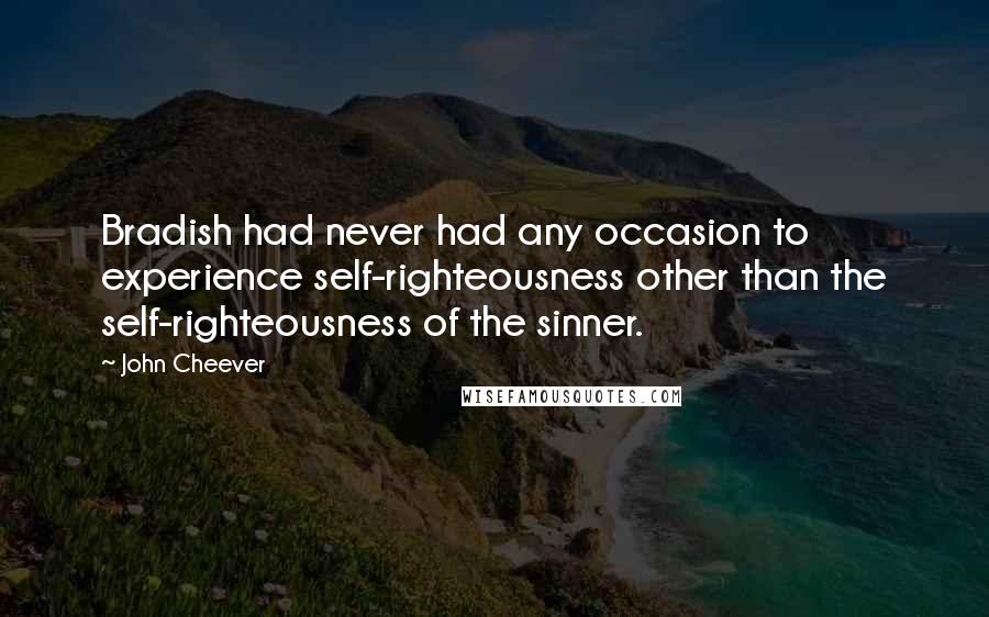 John Cheever Quotes: Bradish had never had any occasion to experience self-righteousness other than the self-righteousness of the sinner.