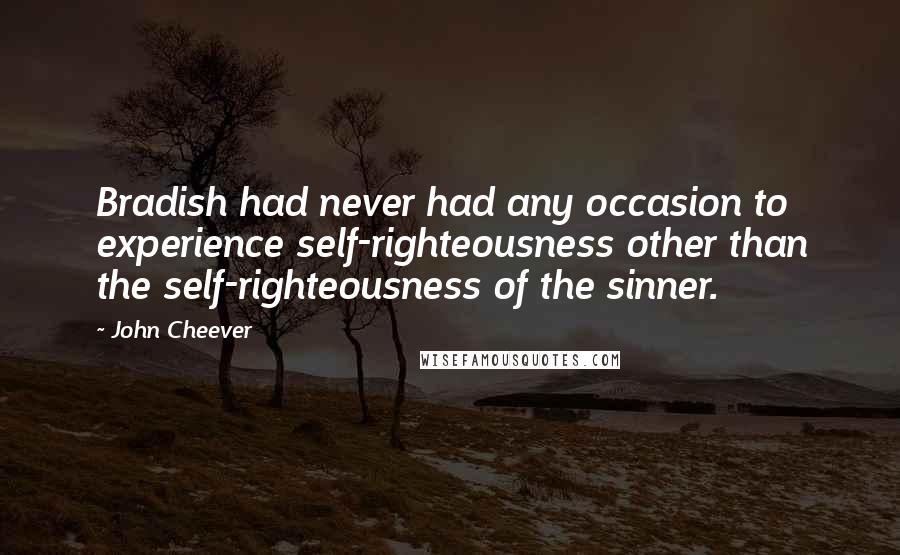 John Cheever Quotes: Bradish had never had any occasion to experience self-righteousness other than the self-righteousness of the sinner.