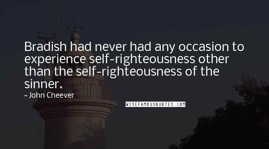 John Cheever Quotes: Bradish had never had any occasion to experience self-righteousness other than the self-righteousness of the sinner.