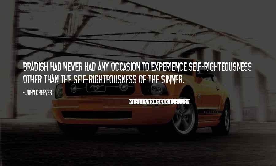 John Cheever Quotes: Bradish had never had any occasion to experience self-righteousness other than the self-righteousness of the sinner.