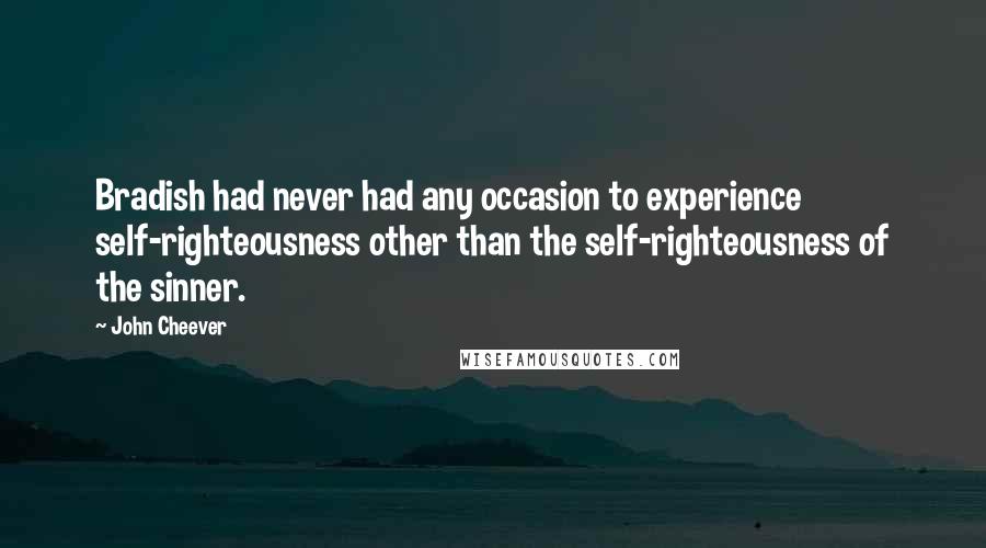 John Cheever Quotes: Bradish had never had any occasion to experience self-righteousness other than the self-righteousness of the sinner.