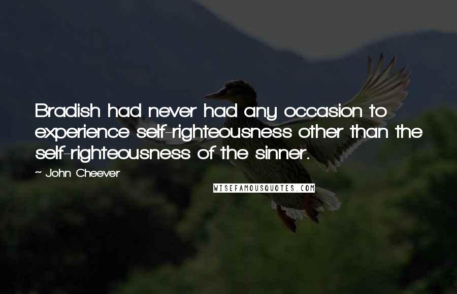 John Cheever Quotes: Bradish had never had any occasion to experience self-righteousness other than the self-righteousness of the sinner.