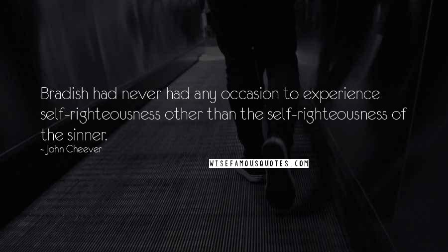 John Cheever Quotes: Bradish had never had any occasion to experience self-righteousness other than the self-righteousness of the sinner.