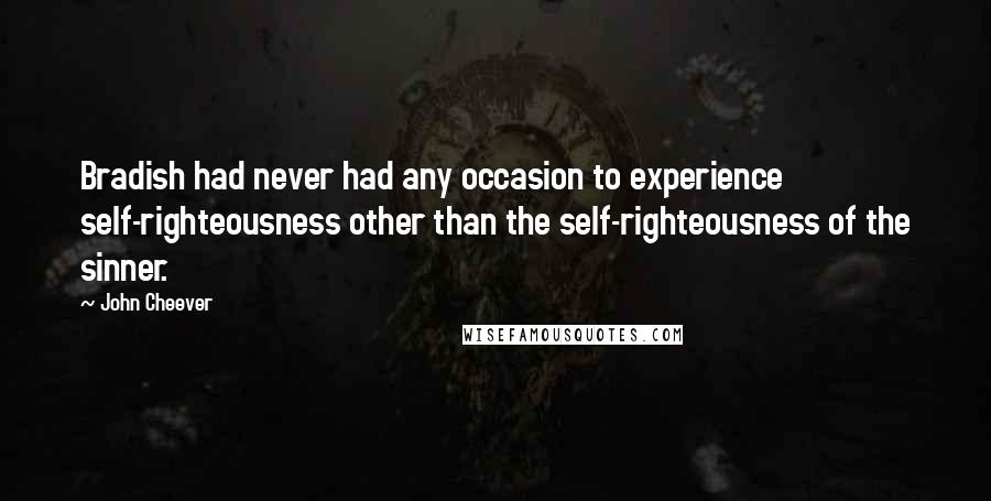 John Cheever Quotes: Bradish had never had any occasion to experience self-righteousness other than the self-righteousness of the sinner.