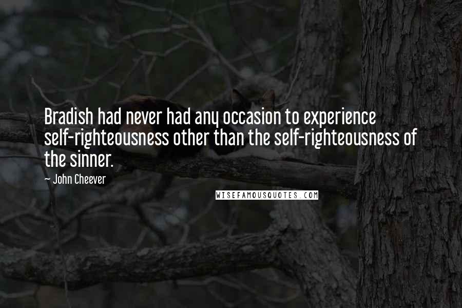 John Cheever Quotes: Bradish had never had any occasion to experience self-righteousness other than the self-righteousness of the sinner.