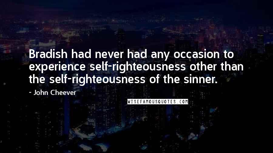 John Cheever Quotes: Bradish had never had any occasion to experience self-righteousness other than the self-righteousness of the sinner.