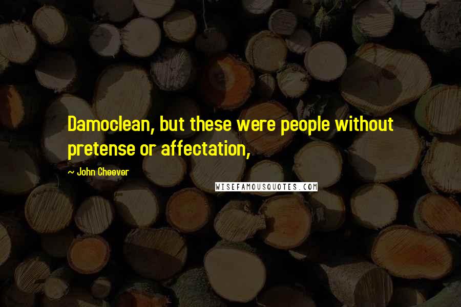 John Cheever Quotes: Damoclean, but these were people without pretense or affectation,