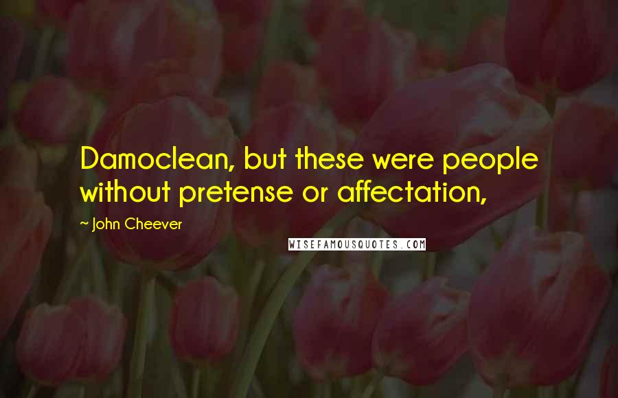 John Cheever Quotes: Damoclean, but these were people without pretense or affectation,
