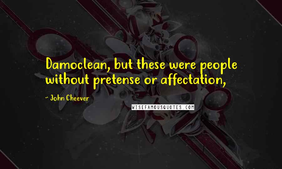 John Cheever Quotes: Damoclean, but these were people without pretense or affectation,