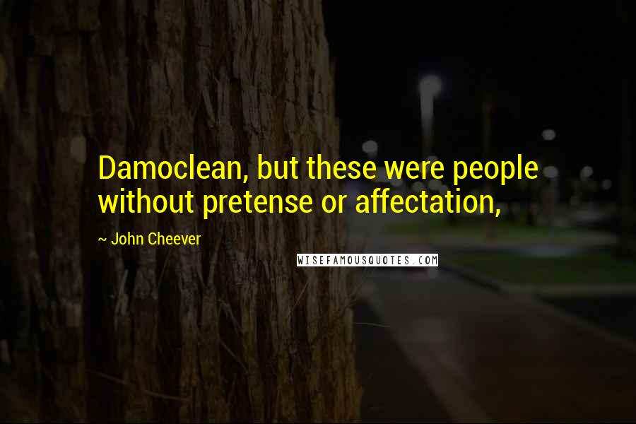 John Cheever Quotes: Damoclean, but these were people without pretense or affectation,