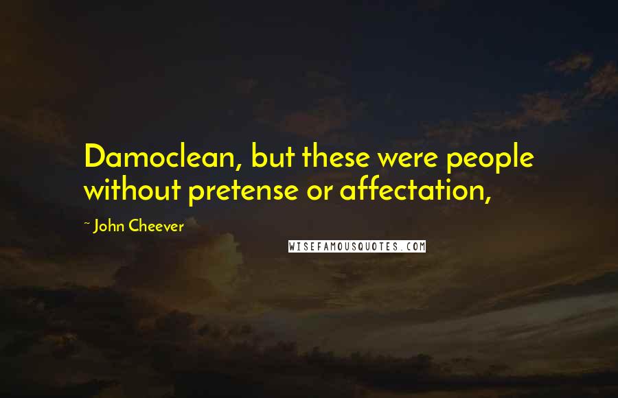 John Cheever Quotes: Damoclean, but these were people without pretense or affectation,