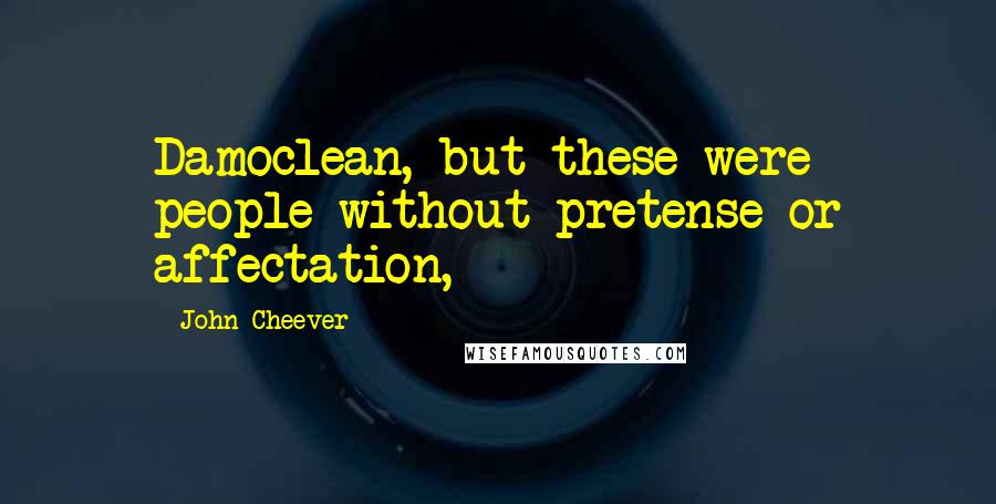 John Cheever Quotes: Damoclean, but these were people without pretense or affectation,