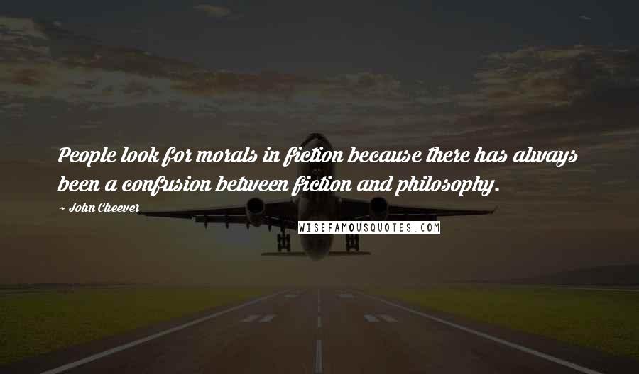 John Cheever Quotes: People look for morals in fiction because there has always been a confusion between fiction and philosophy.