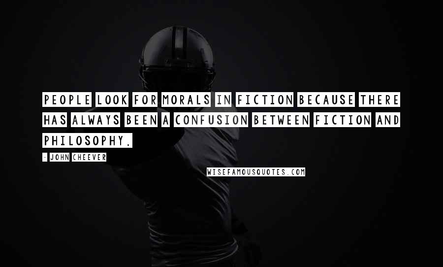 John Cheever Quotes: People look for morals in fiction because there has always been a confusion between fiction and philosophy.