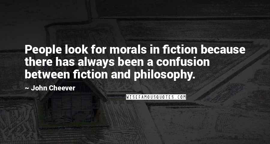 John Cheever Quotes: People look for morals in fiction because there has always been a confusion between fiction and philosophy.