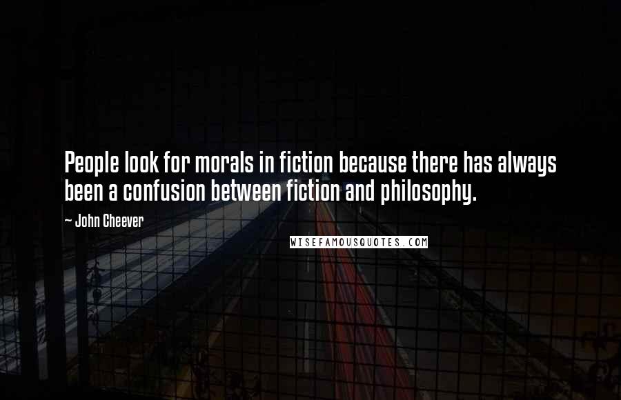 John Cheever Quotes: People look for morals in fiction because there has always been a confusion between fiction and philosophy.