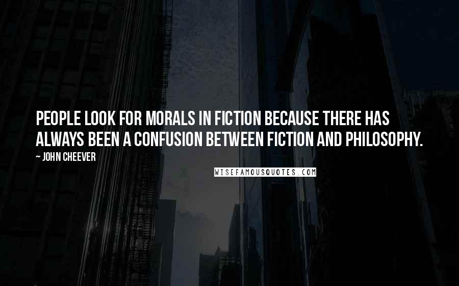 John Cheever Quotes: People look for morals in fiction because there has always been a confusion between fiction and philosophy.