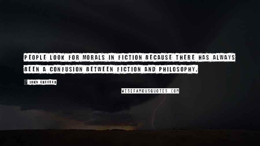 John Cheever Quotes: People look for morals in fiction because there has always been a confusion between fiction and philosophy.