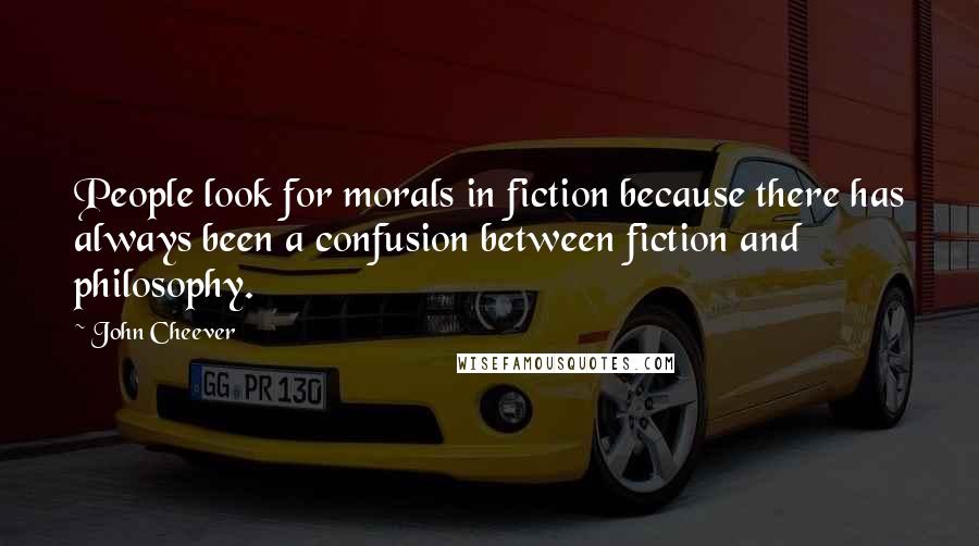 John Cheever Quotes: People look for morals in fiction because there has always been a confusion between fiction and philosophy.