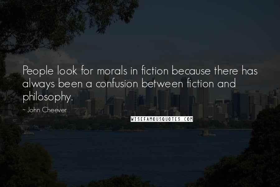 John Cheever Quotes: People look for morals in fiction because there has always been a confusion between fiction and philosophy.