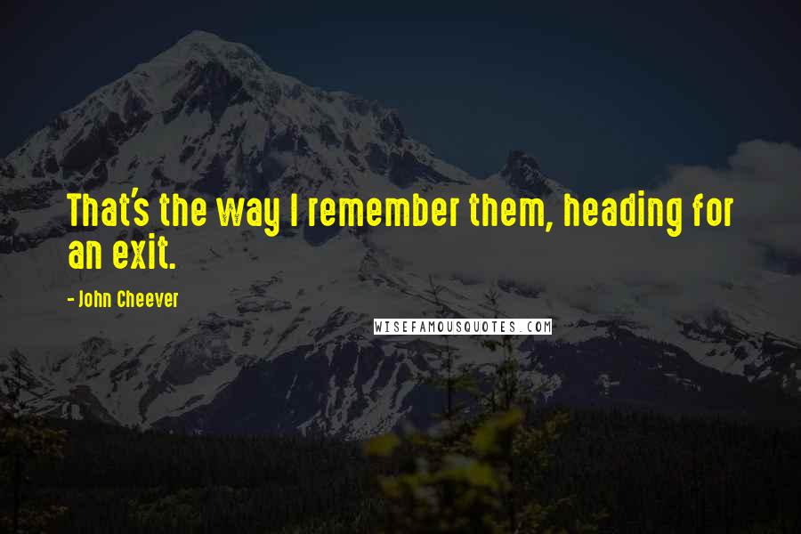 John Cheever Quotes: That's the way I remember them, heading for an exit.