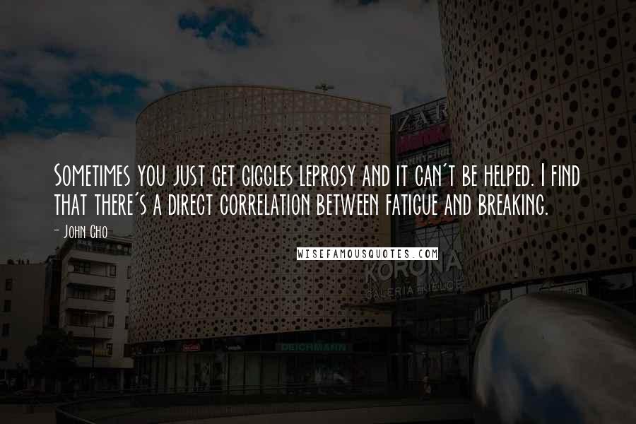 John Cho Quotes: Sometimes you just get giggles leprosy and it can't be helped. I find that there's a direct correlation between fatigue and breaking.