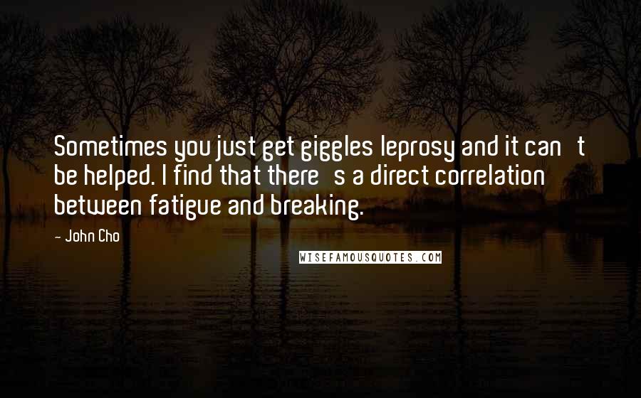 John Cho Quotes: Sometimes you just get giggles leprosy and it can't be helped. I find that there's a direct correlation between fatigue and breaking.