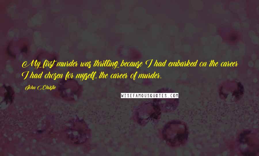 John Christie Quotes: My first murder was thrilling because I had embarked on the career I had chosen for myself, the career of murder.