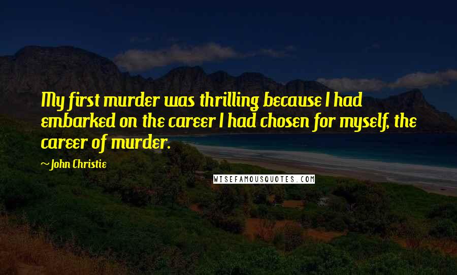 John Christie Quotes: My first murder was thrilling because I had embarked on the career I had chosen for myself, the career of murder.