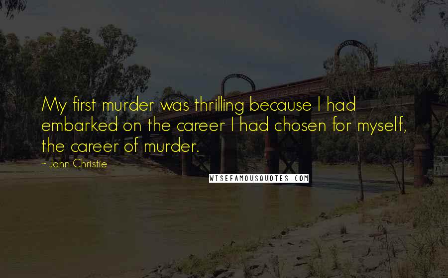 John Christie Quotes: My first murder was thrilling because I had embarked on the career I had chosen for myself, the career of murder.