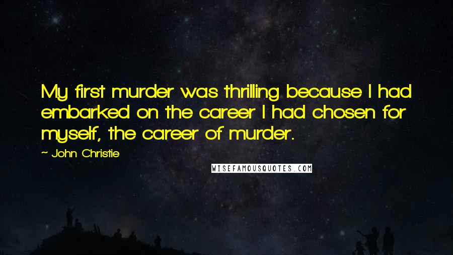 John Christie Quotes: My first murder was thrilling because I had embarked on the career I had chosen for myself, the career of murder.