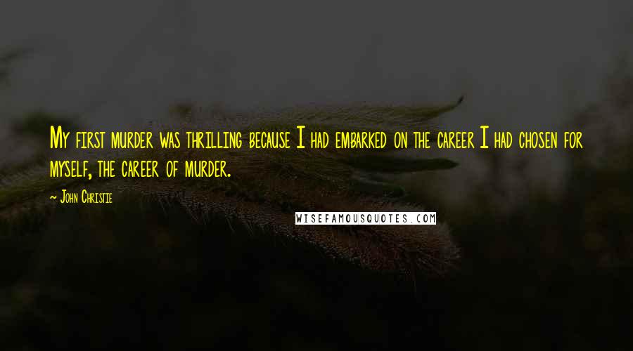 John Christie Quotes: My first murder was thrilling because I had embarked on the career I had chosen for myself, the career of murder.