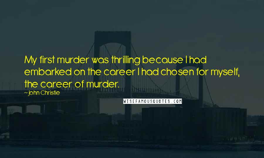 John Christie Quotes: My first murder was thrilling because I had embarked on the career I had chosen for myself, the career of murder.