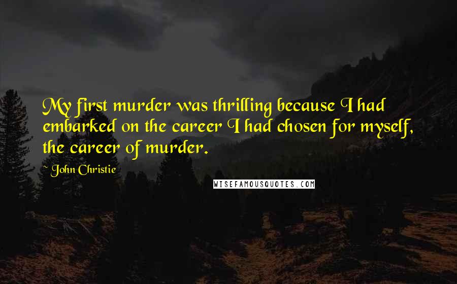 John Christie Quotes: My first murder was thrilling because I had embarked on the career I had chosen for myself, the career of murder.