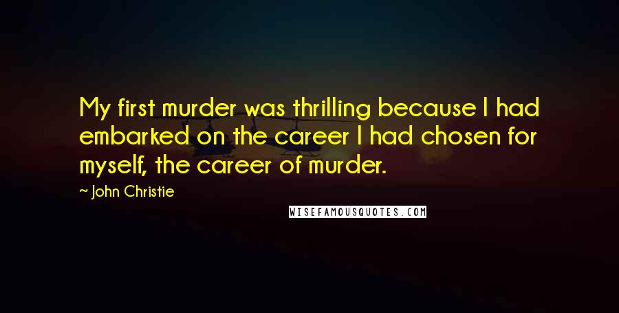 John Christie Quotes: My first murder was thrilling because I had embarked on the career I had chosen for myself, the career of murder.