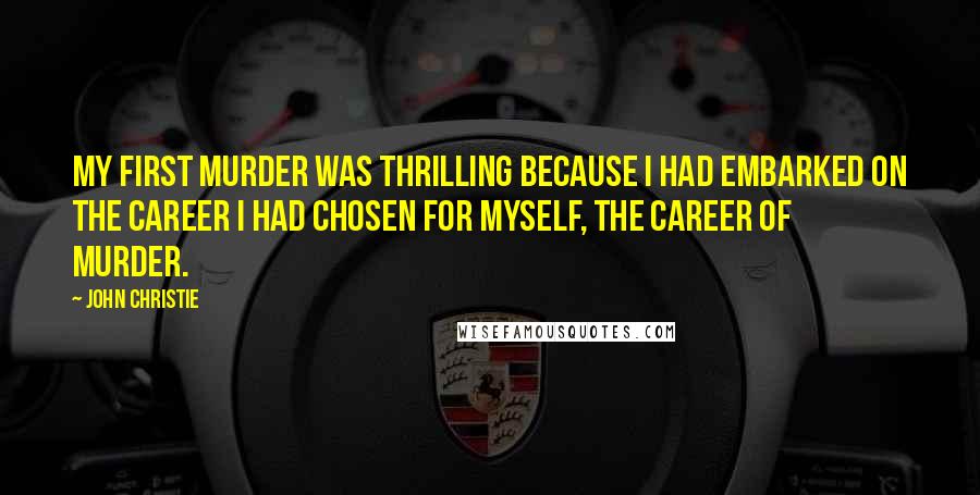 John Christie Quotes: My first murder was thrilling because I had embarked on the career I had chosen for myself, the career of murder.