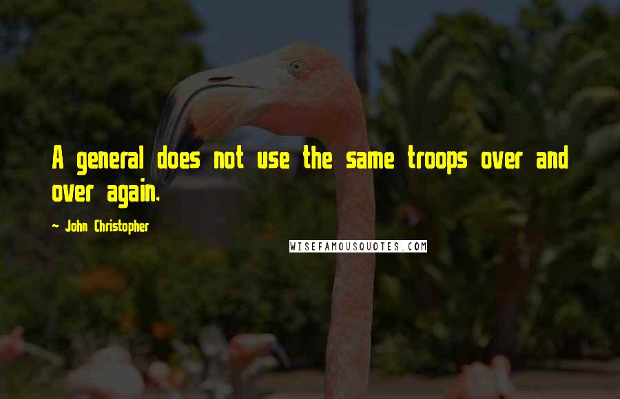John Christopher Quotes: A general does not use the same troops over and over again.