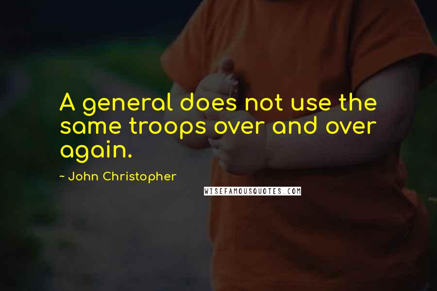 John Christopher Quotes: A general does not use the same troops over and over again.