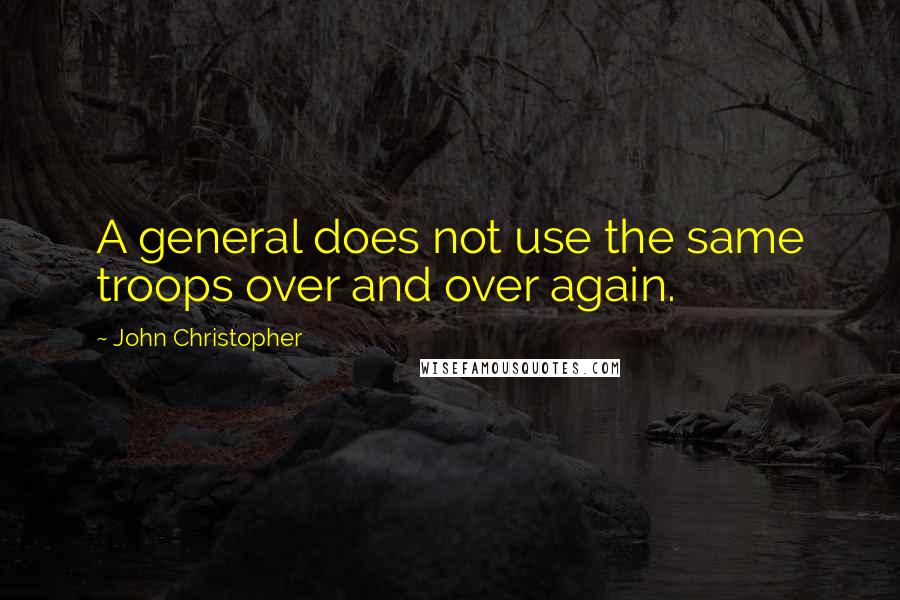 John Christopher Quotes: A general does not use the same troops over and over again.