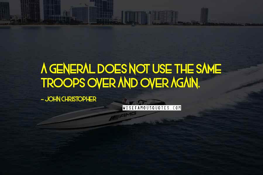 John Christopher Quotes: A general does not use the same troops over and over again.